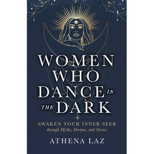 Women Who Dance in the Dark: Awaken Your Inner Seer Through Myths, Dreams, and S